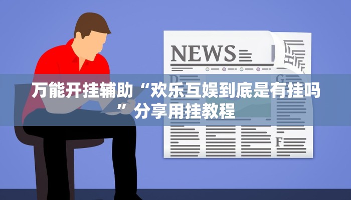 万能开挂辅助“欢乐互娱到底是有挂吗”分享用挂教程 万能开挂辅助“欢乐互娱到底是有挂吗”分享用挂教程