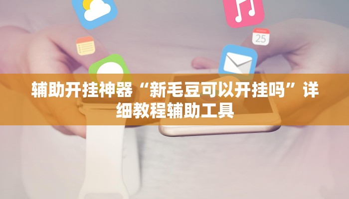 辅助开挂神器“新毛豆可以开挂吗”详细教程辅助工具 辅助开挂神器“新毛豆可以开挂吗”详细教程辅助工具