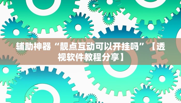 辅助神器“靓点互动可以开挂吗”【透视软件教程分享】