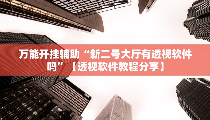 万能开挂辅助“新二号大厅有透视软件吗”【透视软件教程分享】 万能开挂辅助“新二号大厅有透视软件吗”【透视软件教程分享】