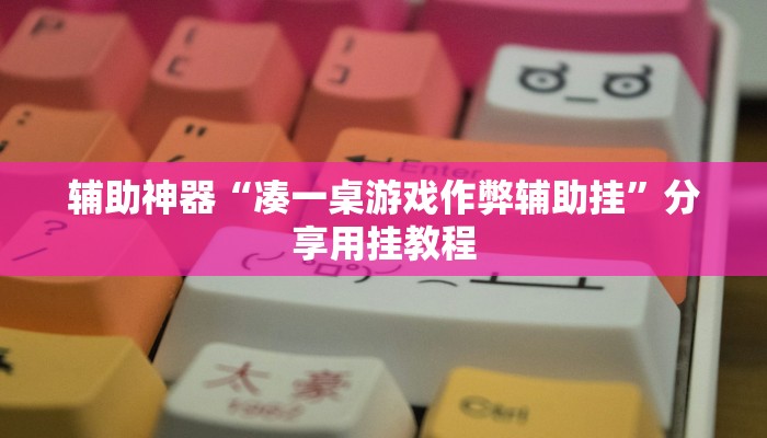 辅助神器“凑一桌游戏作弊辅助挂”分享用挂教程 辅助神器“凑一桌游戏作弊辅助挂”分享用挂教程