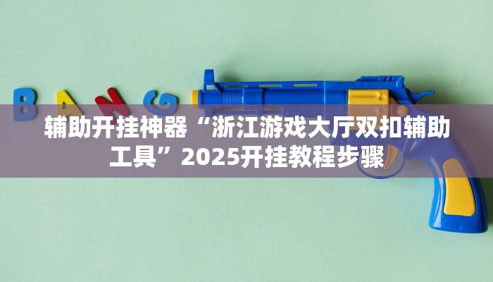 辅助开挂神器“浙江游戏大厅双扣辅助工具”2025开挂教程步骤