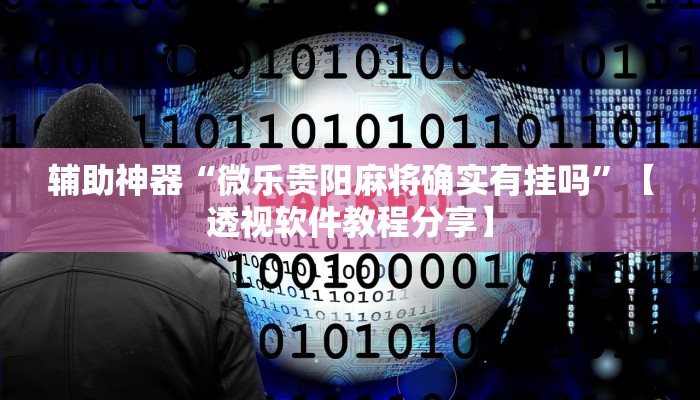 辅助神器“微乐贵阳麻将确实有挂吗”【透视软件教程分享】 辅助神器“微乐贵阳麻将确实有挂吗”【透视软件教程分享】