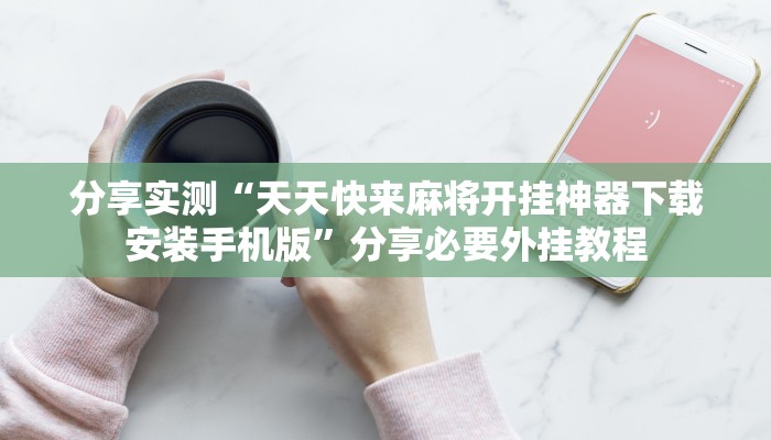 分享实测“天天快来麻将开挂神器下载安装手机版”分享必要外挂教程 分享实测“天天快来麻将开挂神器下载安装手机版”分享必要外挂教程