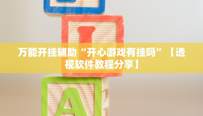 万能开挂辅助“开心游戏有挂吗”【透视软件教程分享】 万能开挂辅助“开心游戏有挂吗”【透视软件教程分享】