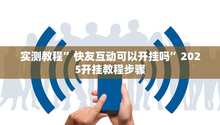实测教程”快友互动可以开挂吗”2025开挂教程步骤 实测教程”快友互动可以开挂吗”2025开挂教程步骤