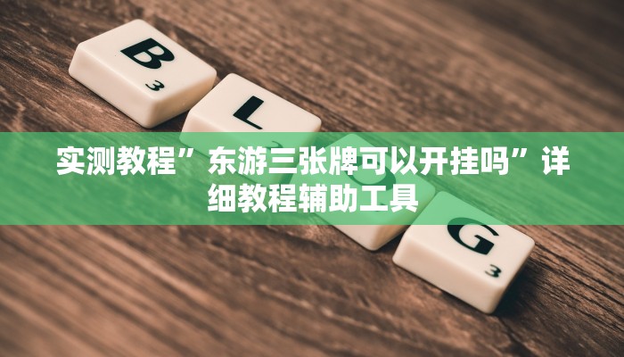实测教程”东游三张牌可以开挂吗”详细教程辅助工具 实测教程”东游三张牌可以开挂吗”详细教程辅助工具