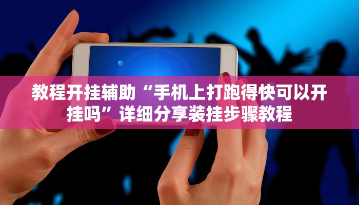 教程开挂辅助“手机上打跑得快可以开挂吗”详细分享装挂步骤教程 教程开挂辅助“手机上打跑得快可以开挂吗”详细分享装挂步骤教程