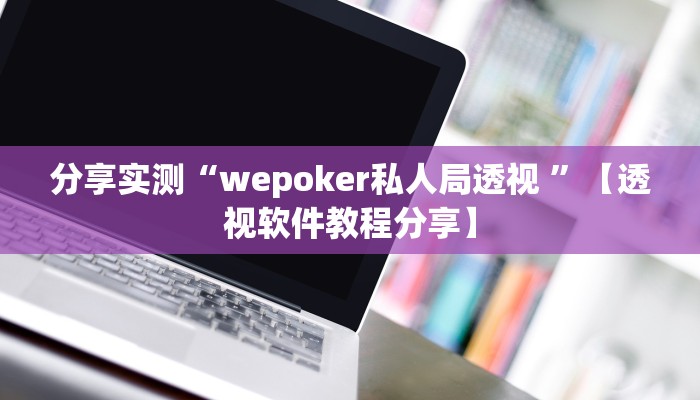 分享实测“wepoker私人局透视 ”【透视软件教程分享】