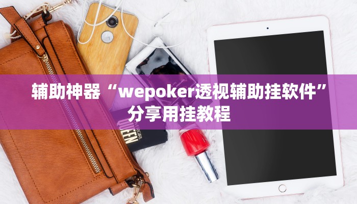 辅助神器“wepoker透视辅助挂软件”分享用挂教程 辅助神器“wepoker透视辅助挂软件”分享用挂教程