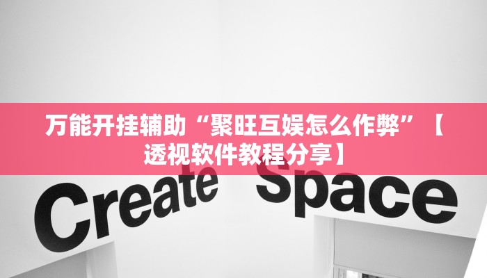 万能开挂辅助“聚旺互娱怎么作弊”【透视软件教程分享】 万能开挂辅助“聚旺互娱怎么作弊”【透视软件教程分享】