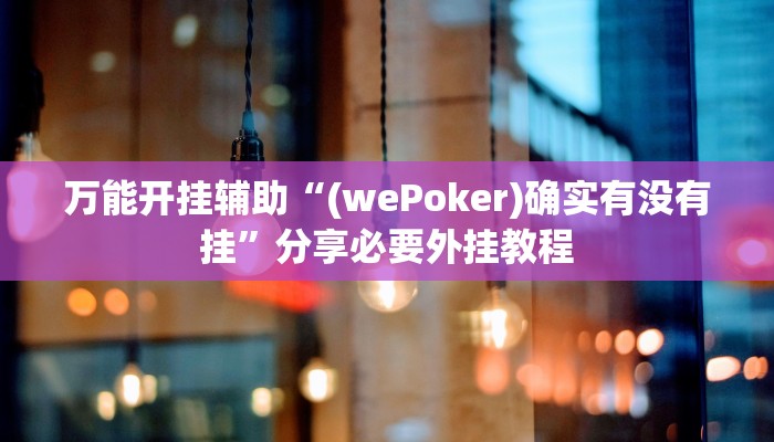 万能开挂辅助“(wePoker)确实有没有挂”分享必要外挂教程