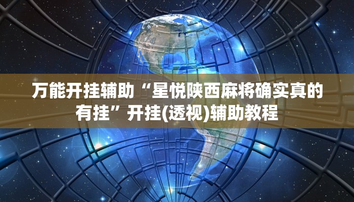 万能开挂辅助“星悦陕西麻将确实真的有挂”开挂(透视)辅助教程 万能开挂辅助“星悦陕西麻将确实真的有挂”开挂(透视)辅助教程