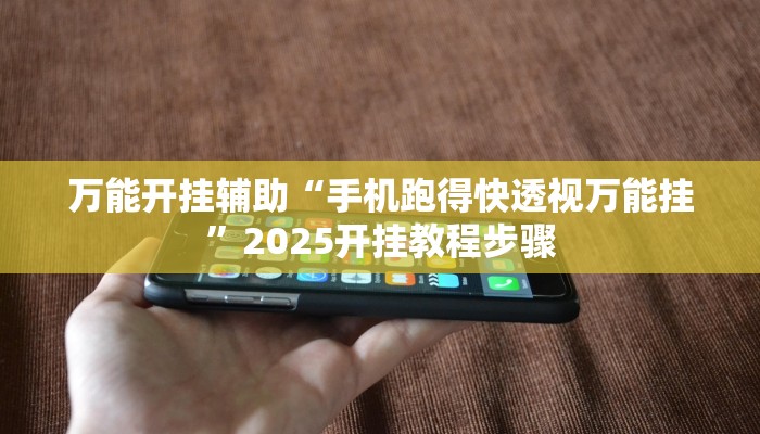 万能开挂辅助“手机跑得快透视万能挂”2025开挂教程步骤 万能开挂辅助“手机跑得快透视万能挂”2025开挂教程步骤