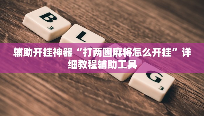 辅助开挂神器“打两圈麻将怎么开挂”详细教程辅助工具 辅助开挂神器“打两圈麻将怎么开挂”详细教程辅助工具