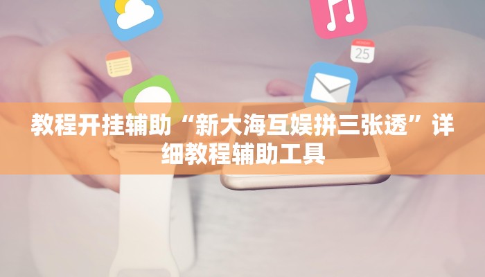 教程开挂辅助“新大海互娱拼三张透”详细教程辅助工具 教程开挂辅助“新大海互娱拼三张透”详细教程辅助工具