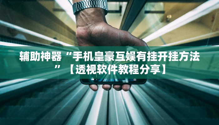 辅助神器“手机皇豪互娱有挂开挂方法”【透视软件教程分享】 辅助神器“手机皇豪互娱有挂开挂方法”【透视软件教程分享】