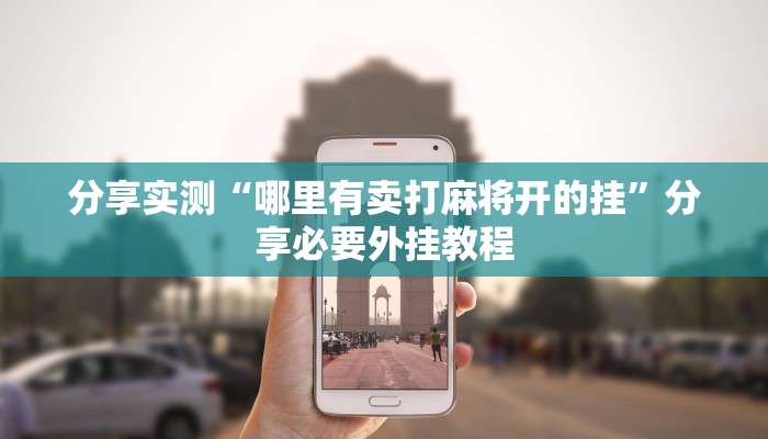 分享实测“哪里有卖打麻将开的挂”分享必要外挂教程