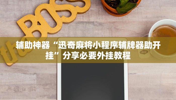 辅助神器“迅奇麻将小程序辅牌器助开挂”分享必要外挂教程 辅助神器“迅奇麻将小程序辅牌器助开挂”分享必要外挂教程