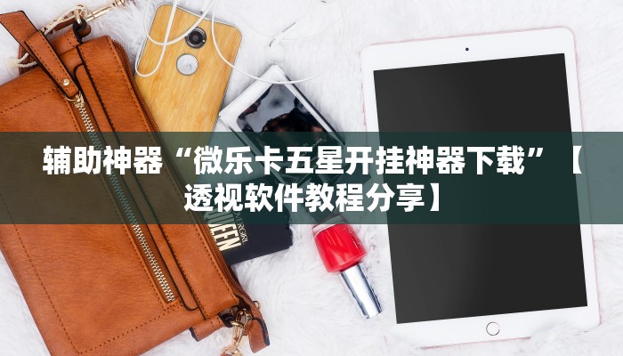 辅助神器“微乐卡五星开挂神器下载”【透视软件教程分享】
