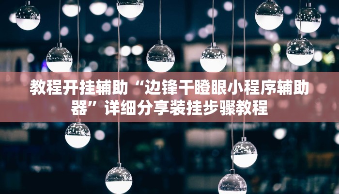 教程开挂辅助“边锋干瞪眼小程序辅助器”详细分享装挂步骤教程 教程开挂辅助“边锋干瞪眼小程序辅助器”详细分享装挂步骤教程
