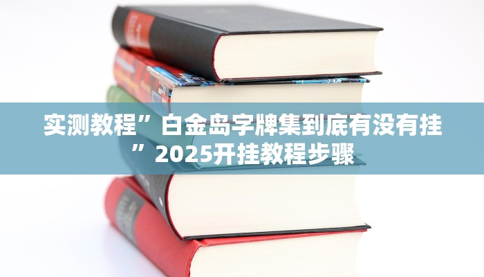 实测教程”白金岛字牌集到底有没有挂”2025开挂教程步骤 实测教程”白金岛字牌集到底有没有挂”2025开挂教程步骤