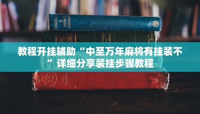 教程开挂辅助“中至万年麻将有挂装不”详细分享装挂步骤教程 教程开挂辅助“中至万年麻将有挂装不”详细分享装挂步骤教程