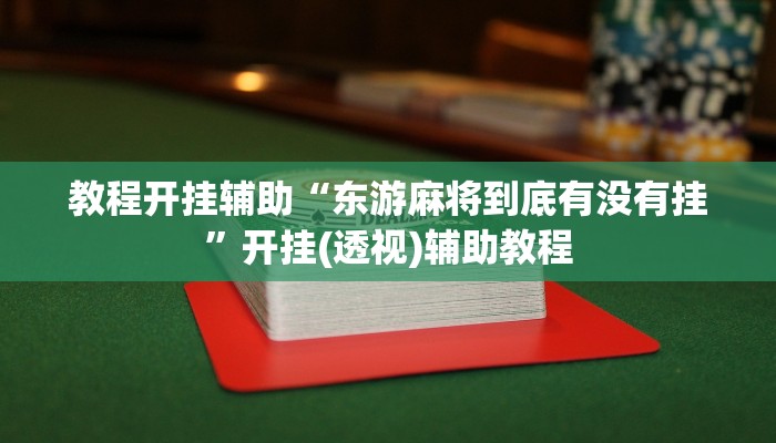 教程开挂辅助“东游麻将到底有没有挂”开挂(透视)辅助教程 教程开挂辅助“东游麻将到底有没有挂”开挂(透视)辅助教程