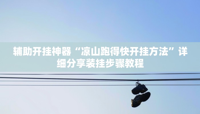 辅助开挂神器“凉山跑得快开挂方法”详细分享装挂步骤教程 辅助开挂神器“凉山跑得快开挂方法”详细分享装挂步骤教程