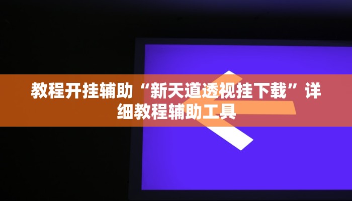 教程开挂辅助“新天道透视挂下载”详细教程辅助工具 教程开挂辅助“新天道透视挂下载”详细教程辅助工具