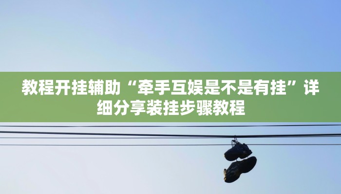 教程开挂辅助“牵手互娱是不是有挂”详细分享装挂步骤教程 教程开挂辅助“牵手互娱是不是有挂”详细分享装挂步骤教程