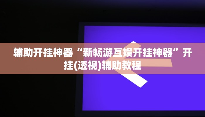 辅助开挂神器“新畅游互娱开挂神器”开挂(透视)辅助教程