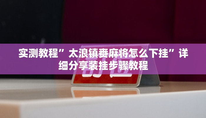 实测教程”太浪镇赉麻将怎么下挂”详细分享装挂步骤教程 实测教程”太浪镇赉麻将怎么下挂”详细分享装挂步骤教程